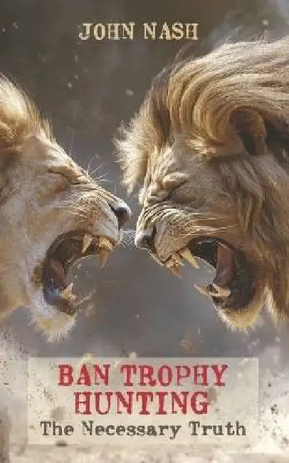 Ban Trophy Hunting: The Necessary Truth by John Nash