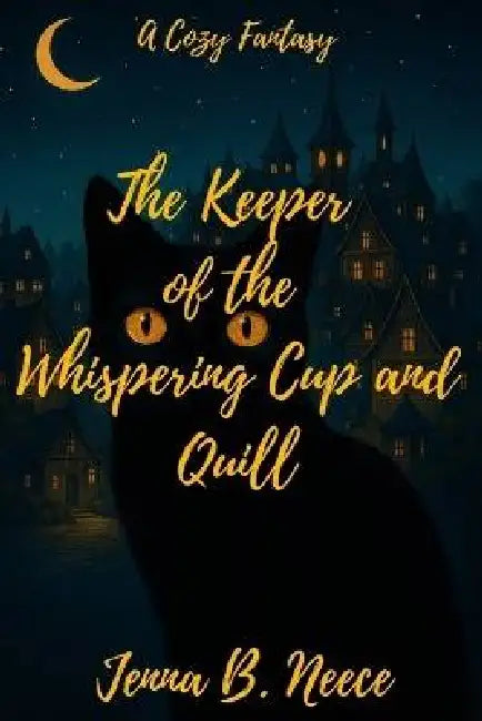 The Keeper of the Whispering Cup and Quill: A Cozy Fantasy by Jenna B. Neece