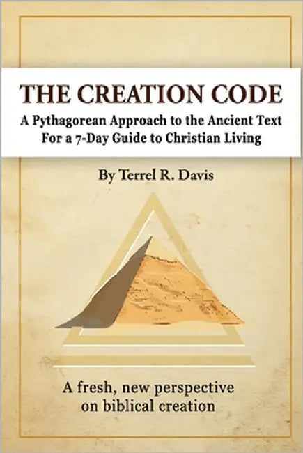 The Creation Code: A Pythagorean Approach to the Ancient Text For a 7-Day Guide to Christian Living and Leadership Management by Davis, Terrel R.