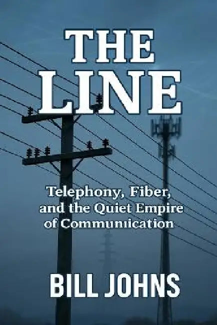 The Line: Telephony, Fiber, and the Quiet Empire of Communication by Bill Johns