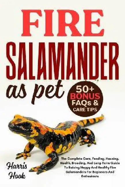 Fire Salamander as Pet: The Complete Care, Feeding, Housing, Health, Breeding, And Long-Term Guide To Raising Happy And Healthy Fire Salamanders For B by Harris Hook