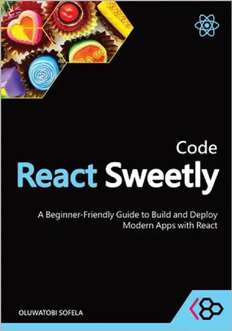 Code React Sweetly: A Beginner-Friendly Guide to Build and Deploy Modern Apps with React by Codesweetly