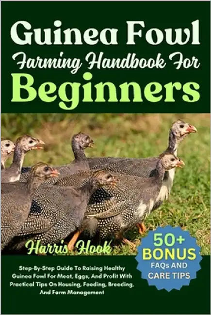 Guinea Fowl Farming Handbook For Beginners: Step-By-Step Guide To Raising Healthy Guinea Fowl For Meat, Eggs, And Profit With Practical Tips On Housin by Hook, Harris