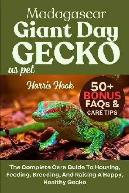 Madagascar Giant Day Gecko as Pet: The Complete Care Guide To Housing, Feeding, Breeding, And Raising A Happy, Healthy Gecko by Harris Hook