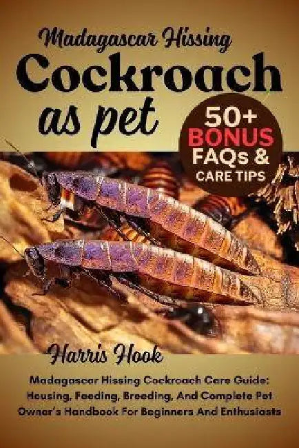 Madagascar Hissing Cockroach As Pet: Madagascar Hissing Cockroach Care Guide: Housing, Feeding, Breeding, And Complete Pet Owner's Handbook For Beginn by Harris Hook