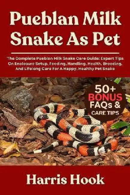Pueblan Milk Snake as Pet: The Complete Pueblan Milk Snake Care Guide: Expert Tips On Enclosure Setup, Feeding, Handling, Health, Breeding, And Lifelo by Harris Hook