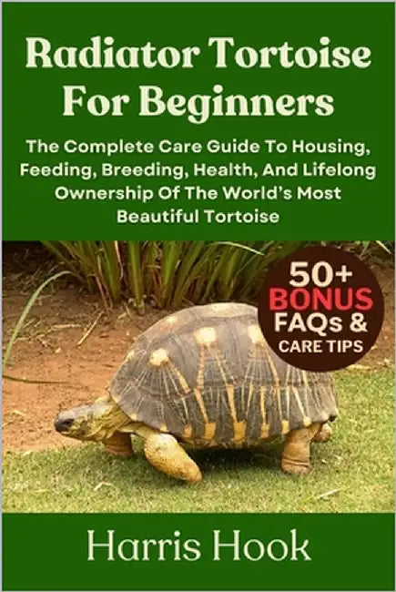 Radiator Tortoise for Beginners: The Complete Care Guide To Housing, Feeding, Breeding, Health, And Lifelong Ownership Of The World's Most Beautiful T by Hook, Harris