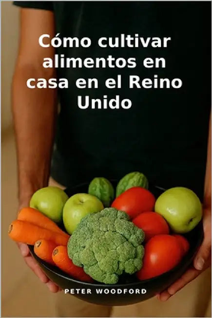 Cómo cultivar alimentos en casa en el Reino Unido by Woodford, Peter