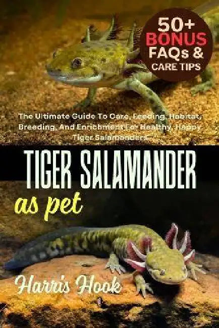 Tiger Salamander as Pet: The Ultimate Guide To Care, Feeding, Habitat, Breeding, And Enrichment For Healthy, Happy Tiger Salamanders by Harris Hook