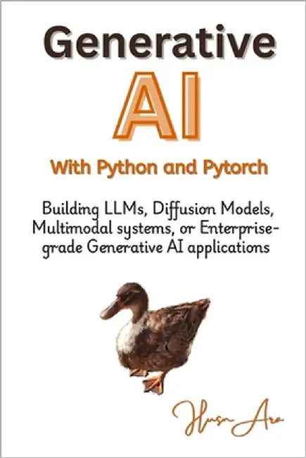 Generative AI with Python and Pytorch: Building LLMs, Diffusion Models, Multimodal systems, or Enterprise-grade Generative AI applications by Ara, Husn