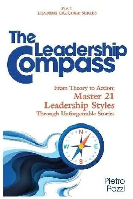 The Leadership Compass: From Theory to Action: Master 21 Leadership Styles Through Unforgettable Stories by Pietro Pazzi