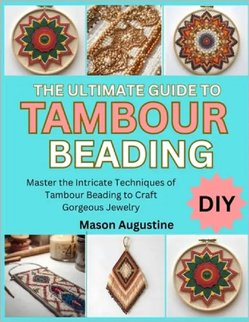 The Ultimate Guide to Tambour Beading: Master the Intricate Techniques of Tambour Beading to Craft Gorgeous Jewelry by Smith, Daniella