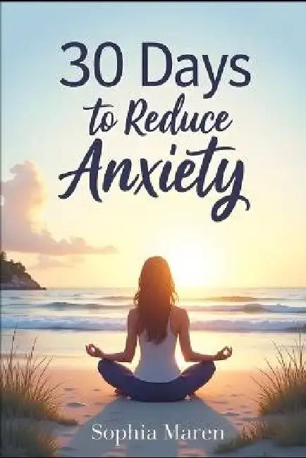 30 Days to Reduce Anxiety: Self-Improvement Anxiety Exercises and Activities to Reduce Stress and Find Inner Peace: Practical Anxiety Reduction Tips, by Sophia Maren
