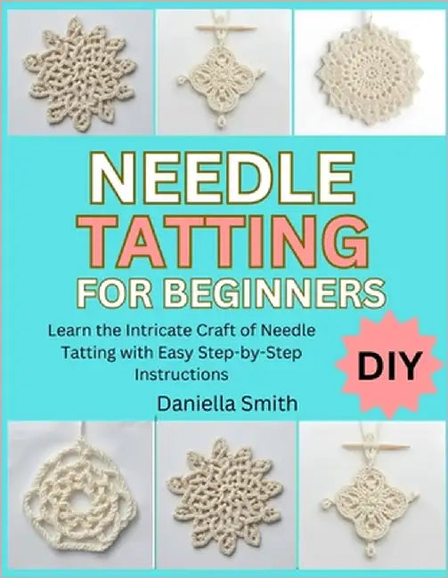 Needle Tatting for Beginners: Learn the Intricate Craft of Needle Tatting with Easy Step-by-Step Instructions by Smith, Daniella
