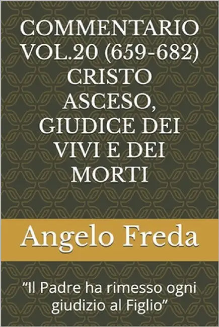 Commentario Vol.20 (659-682) Cristo Asceso, Giudice Dei Vivi E Dei Morti: "Il Padre ha rimesso ogni giudizio al Figlio" by Freda, Angelo