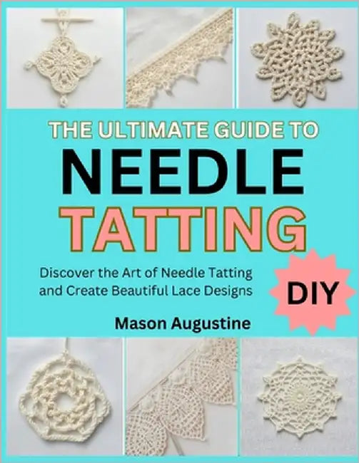 The Ultimate Guide to Needle Tatting: Discover the Art of Needle Tatting and Create Beautiful Lace Designs by Smith, Daniella