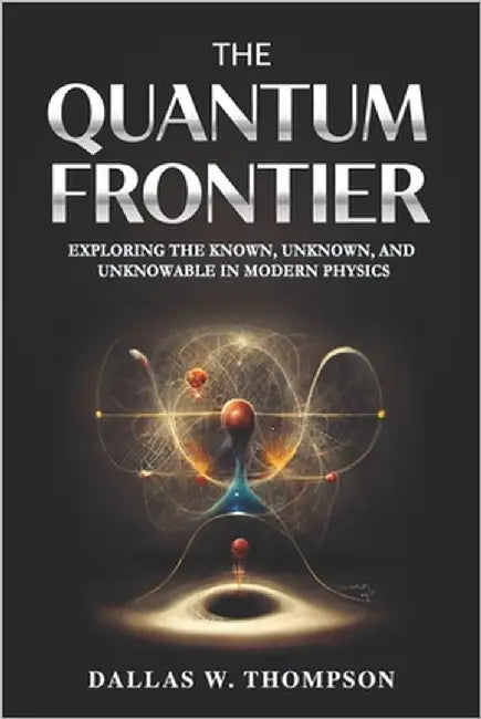 The Quantum Frontier: Exploring the Known, Unknown, and Unknowable in Modern Physics by W. Thompson, Dallas