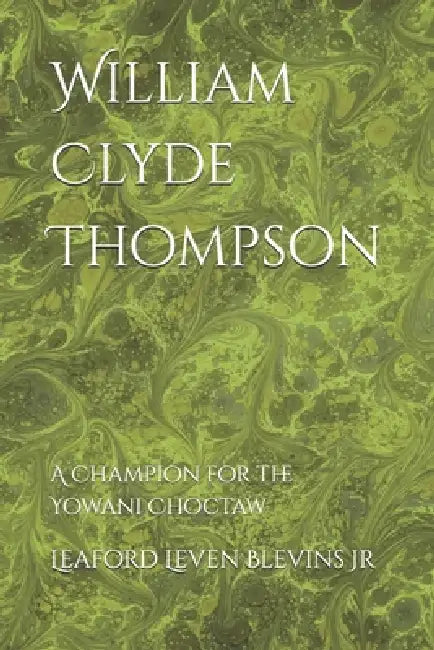 William Clyde Thompson: A Champion for the Yowani Choctaw by Jr. Blevins Leaford Leven