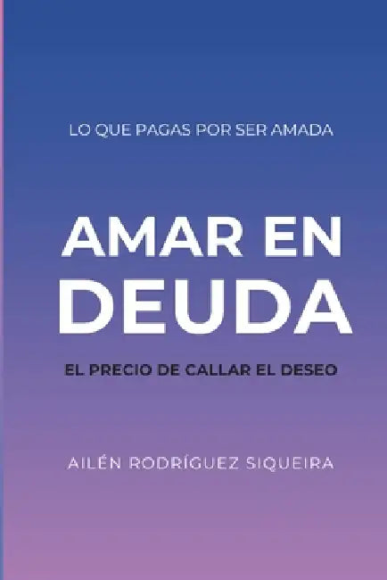 Amar en deuda: El precio callar el deseo by Ailen Rodríguez Siqueira