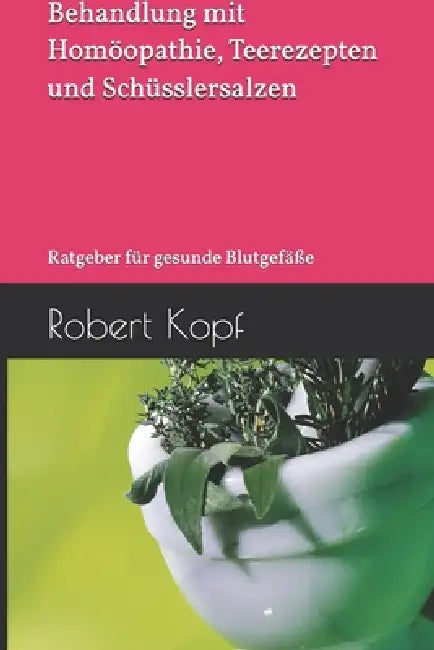 Raynaud-Syndrom - Behandlung mit Homöopathie, Teerezepten und Schüsslersalzen: Ratgeber für gesunde Blutgefäße by Robert Kopf