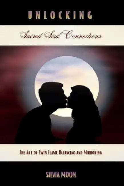 Unlocking Sacred Soul Connections: The Art of Twin Flame Balancing and Mirroring by Silvia Moon