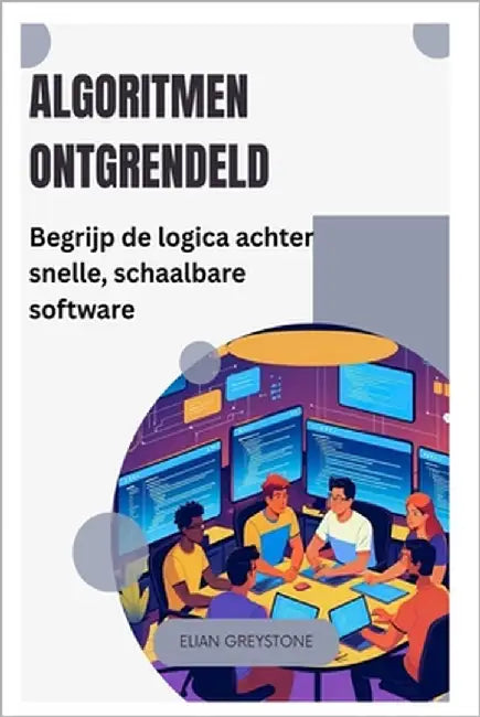 Algoritmen ontgrendeld: Begrijp de logica achter snelle, schaalbare software by Greystone, Elian