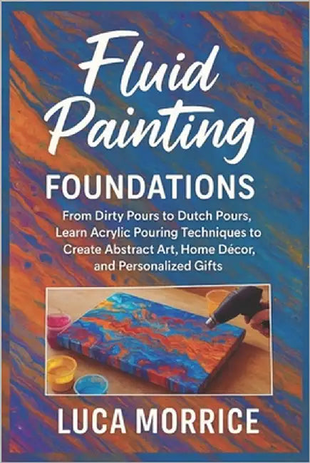 Fluid Painting Foundations: From Dirty Pours to Dutch Pours, Learn Acrylic Pouring Techniques to Create Abstract Art, Home Décor, and Personalized Gif by Morrice, Luca