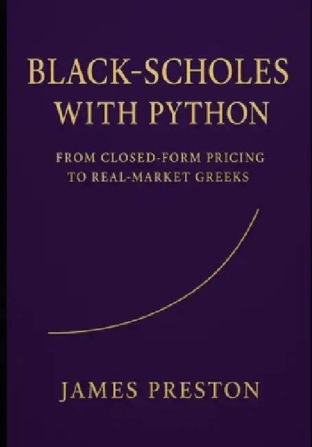 Black-Scholes with Python: From Closed-Form Pricing to Real-Market Greeks: Fast Pricing, Implied Volatility, and Risk Reports with Vectorized NumPy, N by Danny Munrow, James Preston