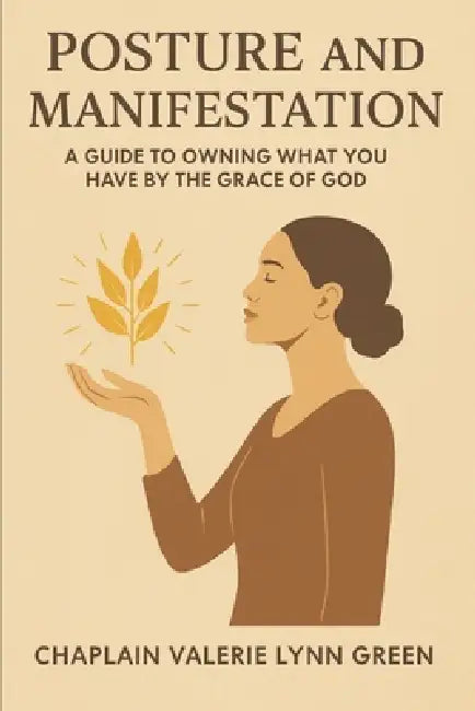 Posture and Manifestation: A Guide To Owning What You Have By the Grace of God by Valerie Lynn Green