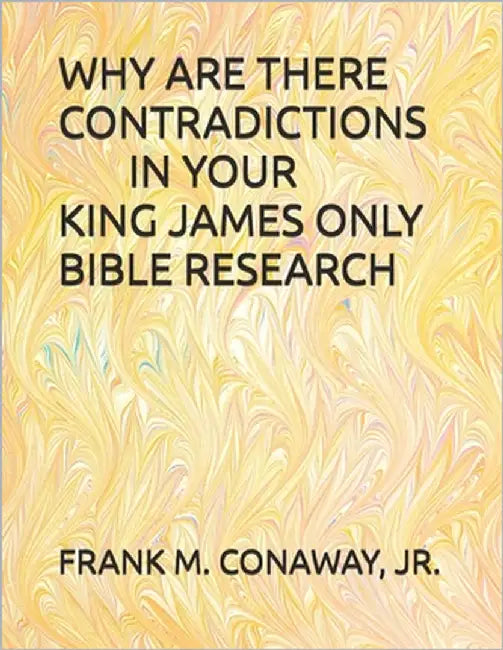 Why Are There Contradictions in Your King James Only Bible Research by Conaway, Frank M., Jr.
