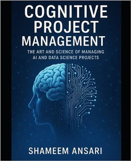 Cognitive Project Management: The Art and Science of Managing AI and Data Science Projects by Ansari, Shameem