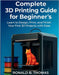Complete 3D Printing Guide for Beginner's: Learn to Design, Print, and Finish Your First 3D Projects with Ease by Thomas, Ronald B.