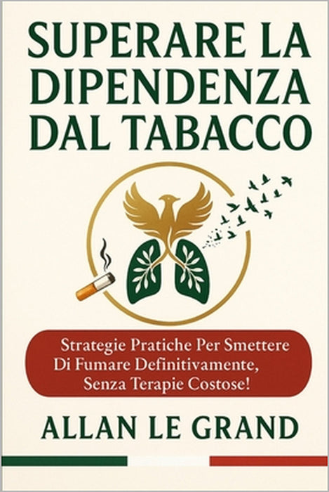 Superare La Dipendenza Dal Tabacco: Strategie pratiche per smettere di fumare definitivamente, senza terapie costose! by Allan Le Grand, Allan Le Grand
