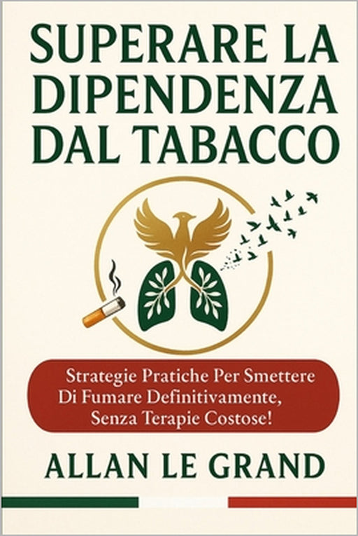 Superare La Dipendenza Dal Tabacco: Strategie pratiche per smettere di fumare definitivamente, senza terapie costose! by Allan Le Grand, Allan Le Grand