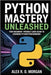 Python Mastery Unleashed: Your Beginner-Friendly Guide to Learning Python Programming by Morgan, Alex R. D.