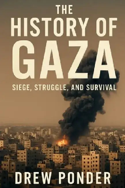 The History of Gaza: Siege, Struggle, and Survival by Drew Ponder