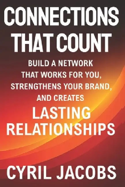 Connections That Count: Build a Network That Works for You, Strengthens Your Brand, and Creates Lasting Relationships by Cyril Jacobs