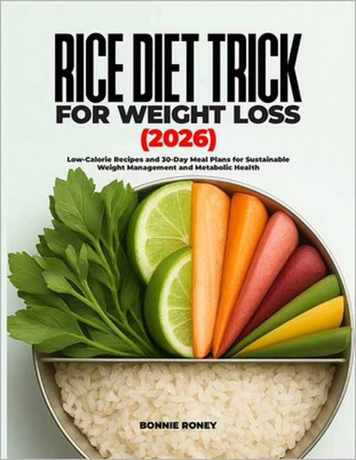 Rice Diet Trick for Weight Loss 2026: Low-Calorie Recipes and 30-Day Meal Plans for Sustainable Weight Management and Metabolic Health by Bonnie Roney