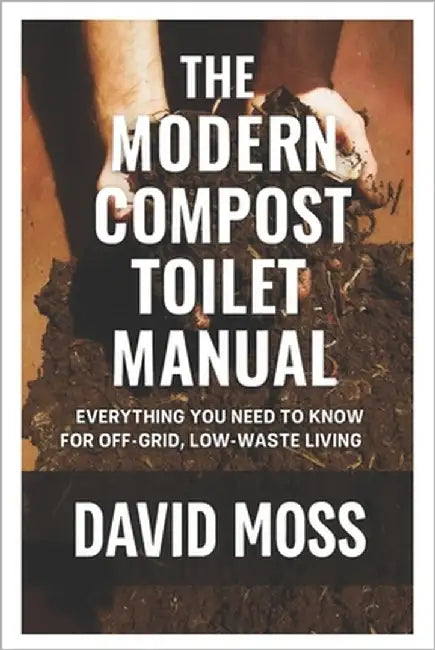 The Modern Compost Toilet Manual: Everything You Need to Know for Off-Grid, Low-Waste Living by Moss, David