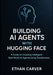 Building AI Agents with Hugging Face: A Guide on Creating Intelligent Real world AI Agents using Transformers by Ethan Carver