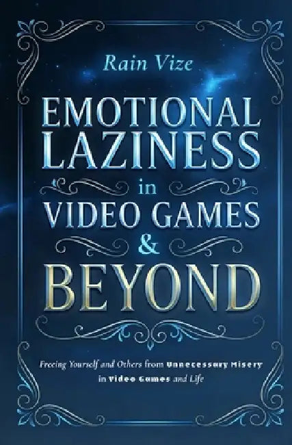 Emotional Laziness in Video Games & Beyond: Freeing Yourself and Others from Unnecessary Misery in Video Games and Life by Rain Vize