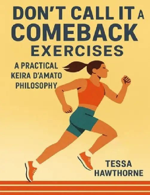 Don't Call It a Comeback Exercises: A Practical Guide to Keira D'Amato Philosophy by Tessa Hawthorne
