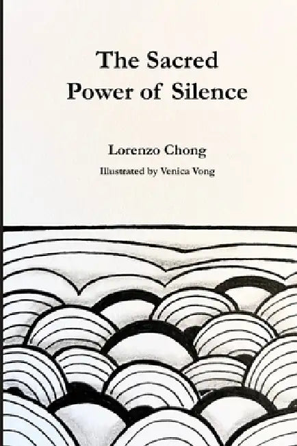 The Sacred Power of Silence: Tap into Stillness, Heal from Within, and Manifest the Life You Desire by Venica Vong, Lorenzo Chong