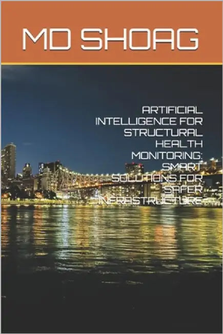 Artificial Intelligence for Structural Health Monitoring: Smart Solutions for Safer Infrastructure by Shoag