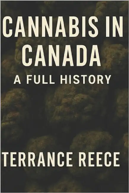 Cannabis in Canada: A Full History by Reece, Terrance