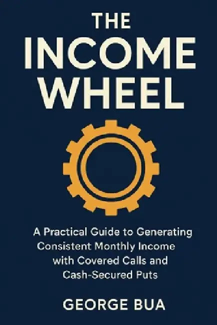 The Income Wheel: Generate $3,000+ Monthly Income with Just 2 Simple Options Strategies: The Complete Step-by-Step Guide to Building Wealth with Cover by George Bua