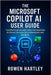 The Microsoft Copilot AI User guide: Transforming Everyday Tasks into Seamless AI-Driven Solutions for Professionals and Students by Hartley, Rowen