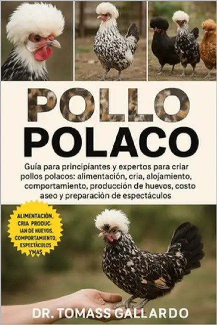 Pollo Polaco: Guía para principiantes y expertos para criar pollos polacos Alimentación, cría, alojamiento, comportamiento, producción de huevos, cost by Gallardo, Tomass