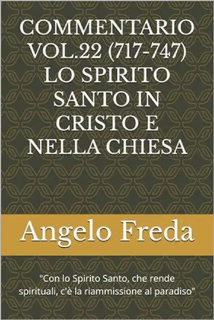 Commentario Vol.22 (717-747) Lo Spirito Santo in Cristo E Nella Chiesa: "Con lo Spirito Santo, che rende spirituali, c'è la riammissione al paradiso" by Freda, Angelo