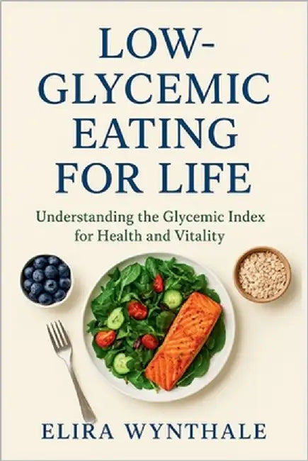 Low-Glycemic Eating for Life: Understanding the Glycemic Index for Health and Vitality by Wynthale, Elira